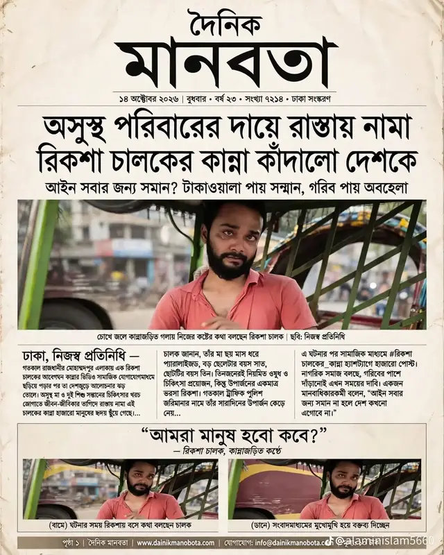 হঠাৎ সামনে এলো। একজন রিকশা চালক। চোখে-মুখে অসহায়ত্ব, গলায় কান্না চেপে রাখা একটা মানুষ। উনি চুরি করেন নাই, ডাকাতি করেন নাই। উনি শুধু রাস্তায় নেমেছিলেন — ঘরে অসুস্থ মানুষটা পড়ে আছে, পরিবারটা না খেয়ে আছে, তাই দুটো টাকার জন্য। এটাই তো পুরুষের জীবন, তাই না? নিজের কষ্ট লুকিয়ে পরিবারের জন্য রাস্তায় নামা। কিন্তু আমাদের সমাজ? আইন সবার জন্য সমান বলি আমরা। আসলেই কি সমান? টাকাওয়ালা মানুষ গাড়ি দিয়ে মানুষ মেরে ফেললেও স্যার বলে সালাম দেয়, আর এই গরিব রিকশাওয়ালার ঘাড়ে এসে পড়ে সব আইন, সব ক্ষমতা। উনার চোখের দিকে তাকিয়ে মনে হলো - উনি রিকশা চালাচ্ছেন না, উনি উনার পুরো পরিবারটাকে টেনে নিয়ে যাচ্ছেন। আমরা মানুষ হবো কবে? কবে বুঝবো গরিবেরও একটা কলিজা আছে, ওদেরও কষ্ট লাগে, ওদেরও পরিবার আছে? আল্লাহ এই ভাইটার রিজিকে বরকত দাও। আর আমাদের একটু মানুষ বানাও। — at ঢাকা,বাংলাদেশ।