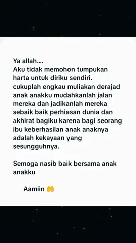 ya allah... cukuplah engkau muliakan derajad anak anakku jadikanlah mereka sebaik baiknya perhiasan dunia dan akhirat bagiku