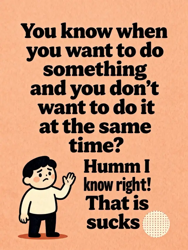You know when you want to do something and you don’t want to do it at the same time? Humm I know right!That is sucks 🤣