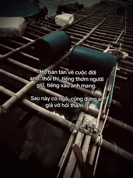 “Họ bàn tán về cuộc đời anh... thôi thì, tiếng thơm người giữ, tiếng xấu anh mang. Sau này có ngã, cũng đừng ai giả vờ hỏi thăm.”