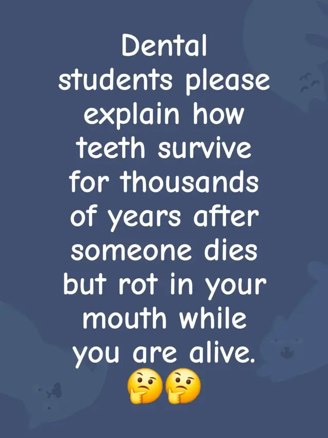 Dental students please explain how teeth survive for thousands of years after someone dies but rot in your mouth while you are alive. 🤔🤔