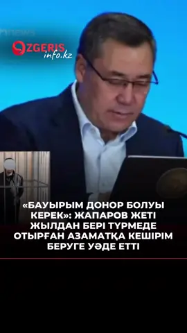 Қырғызстанның Кербен қаласының тұрғыны президент Садыр Жапаровқа жүгініп, экстремизмге айыпталып, жеті жылдан бері түрмеде отырған бауырын босатуға көмектесуін сұрады. Ер адамның айтуынша, оған қымбат операция қажет. Осыған байланысты бауырының донор болғаны маңызды. Өтінішке жауап берген Садыр Жапаров сотталған азаматқа кешірім беруге уәде етіп, операцияны Бішкек қаласында мемлекет есебінен ұйымдастыруға дайын екенін жеткізген.