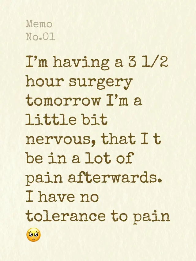 I’m having a 3 1/2 hour surgery tomorrow I’m a little bit nervous, that I t be in a lot of pain afterwards. I have no tolerance to pain 🥺