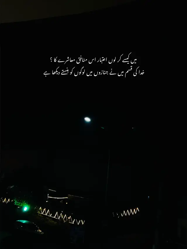 میں کیسے کر لوں اعتبار اس منافق معاشرے کا  خدا کی قسم میں نے جنازوں میں لوگوں کو ہنستے دیکھا ہے 