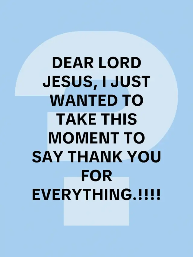 DEAR LORD JESUS, I JUST WANTED TO TAKE THIS MOMENT TO SAY THANK YOU FOR EVERYTHING.!!!!