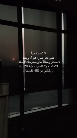 لا تجبر أحداً على فعل شيء هو لا يريده لا تنتظر رسالة عابرة تفرحك لا تطلب الاهتمام ولا الحب حلاوة الاشياء أن تأتي من تلقاء نفسها#fyp #اكسبلورexplore #عبارات #الشعب_الصيني_ماله_حل😂😂 #foryou 