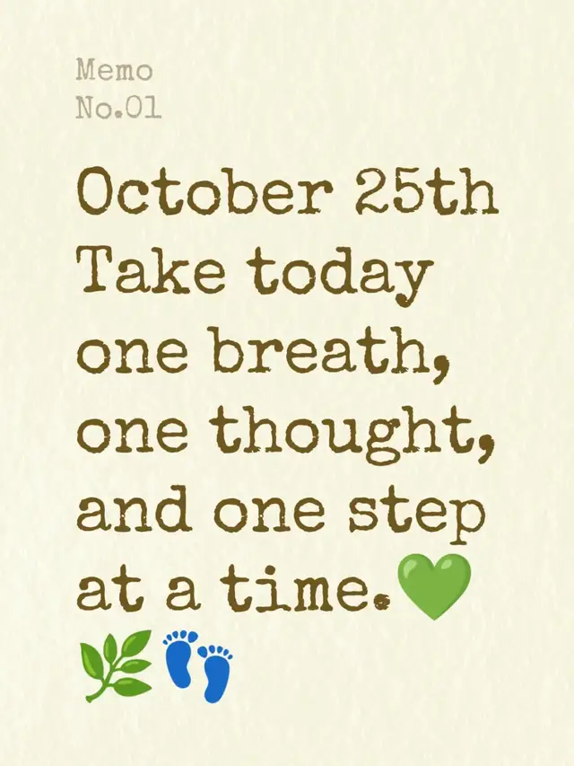 October 25th Take today one breath, one thought, and one step at a time.💚🌿👣